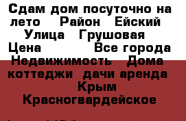 Сдам дом посуточно на лето. › Район ­ Ейский › Улица ­ Грушовая › Цена ­ 3 000 - Все города Недвижимость » Дома, коттеджи, дачи аренда   . Крым,Красногвардейское